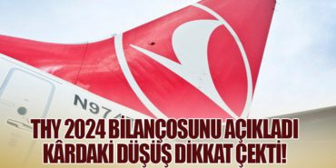 THY 2024 Bilançosunu Açıkladı: Kârdaki Düşüş Dikkat Çekti!