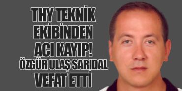 THY Teknik Ekibinden Acı Kayıp! Özgür Ulaş Sarıdal Vefat Etti