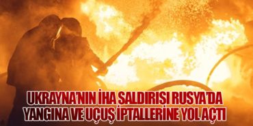 Ukrayna’nın İHA Saldırısı Rusya’da Yangına ve Uçuş İptallerine Yol Açtı