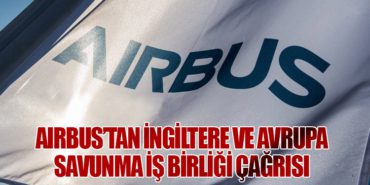 Airbus’tan İngiltere ve Avrupa Savunma İş Birliği Çağrısı