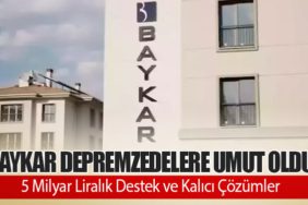 BAYKAR Depremzedelere Umut Oldu: 5 Milyar Liralık Destek ve Kalıcı Çözümler