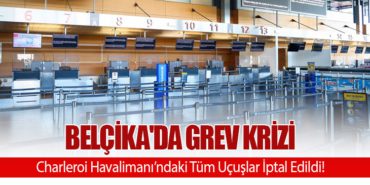 Belçika’da Grev Krizi: Charleroi Havalimanı’ndaki Tüm Uçuşlar İptal Edildi!