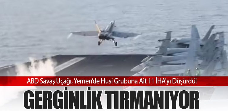 ABD Savaş Uçağı, Yemen’de Husi Grubuna Ait 11 İHA'yı Düşürdü! Gerginlik Tırmanıyor