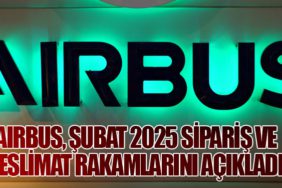 Airbus, Şubat 2025 Sipariş ve Teslimat Rakamlarını Açıkladı