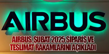 Airbus, Şubat 2025 Sipariş ve Teslimat Rakamlarını Açıkladı