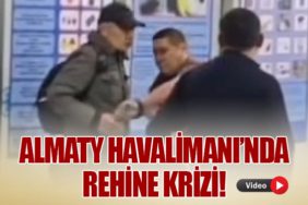 Almaty Havalimanı’nda Rehine Krizi!