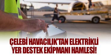 Çelebi Havacılık’tan Elektrikli Yer Destek Ekipmanı Hamlesi!
