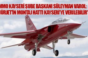 MMO Kayseri Şube Başkanı Süleyman Varol: "HÜRJET’in Montaj Hattı Kayseri’ye Verilebilir"