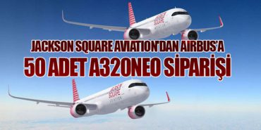 Jackson Square Aviation’dan Airbus’a 50 Adet A320neo Siparişi