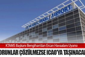 KTAMS Başkanı Bengihan’dan Ercan Havaalanı Uyarısı: Sorunlar Çözülmezse ICAO’ya Taşınacak