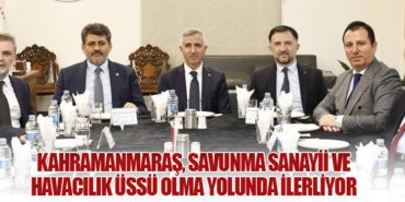 Kahramanmaraş, Savunma Sanayii ve Havacılık Üssü Olma Yolunda İlerliyor
