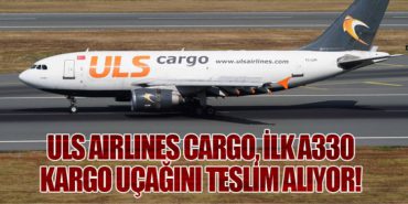 ULS Airlines Cargo, İlk A330 Kargo Uçağını Teslim Alıyor!
