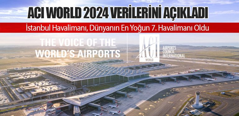 ACI World 2024 Verilerini Açıkladı: İstanbul Havalimanı, Dünyanın En Yoğun 7. Havalimanı Oldu