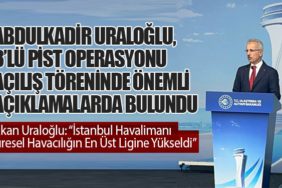 Bakan Uraloğlu: “İstanbul Havalimanı Küresel Havacılığın En Üst Ligine Yükseldi”