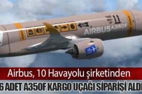 Airbus, 10 Havayolu şirketinden 56 adet A350F kargo uçağı siparişi aldı
