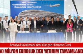 Antalya Havalimanı Yeni Yüzüyle Hizmete Girdi: 850 Milyon Euroluk Dev Yatırım Tamamlandı
