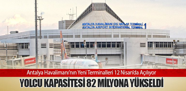 Antalya Havalimanı’nın Yeni Terminalleri 12 Nisan’da Açılıyor: Yolcu Kapasitesi 82 Milyona Yükseldi