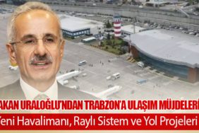 Bakan Uraloğlu’ndan Trabzon’a Ulaşım Müjdeleri: Yeni Havalimanı, Raylı Sistem ve Yol Projeleri