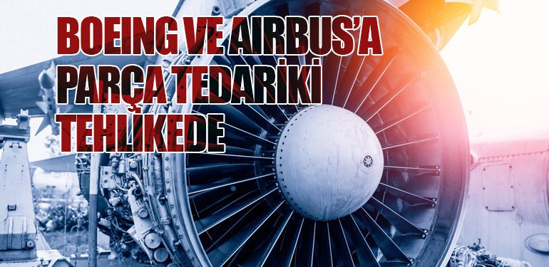 Boeing ve Airbus’a Parça Tedariki Tehlikede