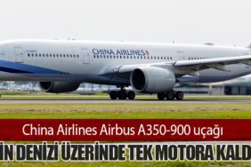 China Airlines Airbus A350-900 uçağı Çin Denizi üzerinde tek motora kaldı