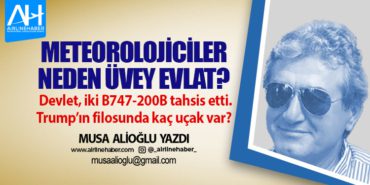Meteorolojiciler neden üvey evlat? Devlet, iki B747-200B tahsis etti. Trump’ın filosunda kaç uçak var? 