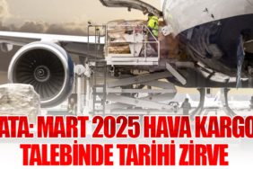 IATA: Mart 2025 Hava Kargo Talebinde Tarihi Zirve