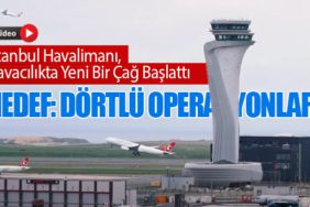 İstanbul Havalimanı, Havacılıkta Yeni Bir Çağ Başlattı. Hedef: Dörtlü Operasyonlar