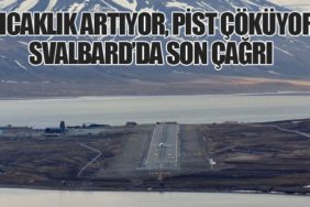 Sıcaklık Artıyor, Pist Çöküyor: Svalbard’da Son Çağrı