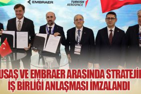 TUSAŞ ve EMBRAER Arasında Stratejik İş Birliği Anlaşması İmzalandı