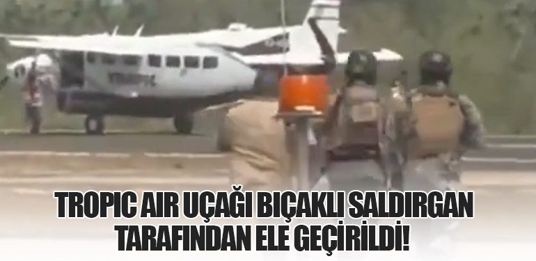 Tropic Air uçağı bıçaklı saldırgan tarafından ele geçirildi!