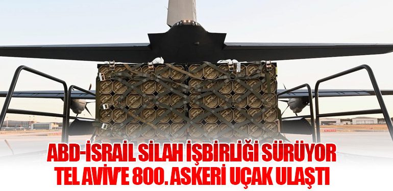 ABD-İsrail Silah İşbirliği Sürüyor: Tel Aviv’e 800. Askeri Uçak Ulaştı