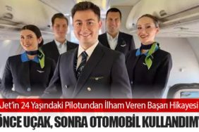 AJet’in 24 Yaşındaki Pilotundan İlham Veren Başarı Hikayesi: “Önce Uçak, Sonra Otomobil Kullandım”
