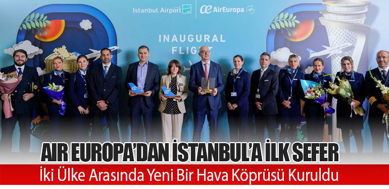 Air Europa’dan İstanbul’a İlk Sefer: İki Ülke Arasında Yeni Bir Hava Köprüsü Kuruldu