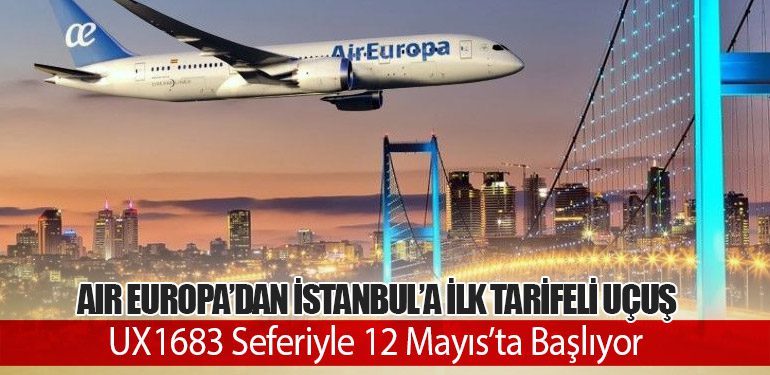 Air Europa’dan İstanbul’a İlk Tarifeli Uçuş: UX1683 Seferiyle 12 Mayıs’ta Başlıyor