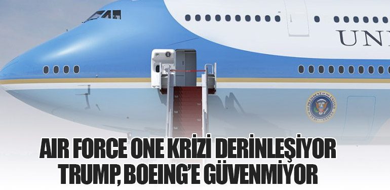 Air Force One Krizi Derinleşiyor: Trump, Boeing’e Güvenmiyor