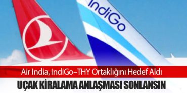 Air India, IndiGo–THY Ortaklığını Hedef Aldı: Uçak Kiralama Anlaşması Sonlansın