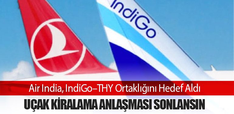 Air India, IndiGo–THY Ortaklığını Hedef Aldı: Uçak Kiralama Anlaşması Sonlansın