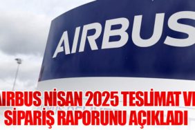 Airbus Nisan 2025 Teslimat ve Sipariş Raporunu Açıkladı