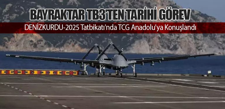 Bayraktar TB3’ten Tarihi Görev: DENİZKURDU-2025 Tatbikatı'nda TCG Anadolu'ya Konuşlandı