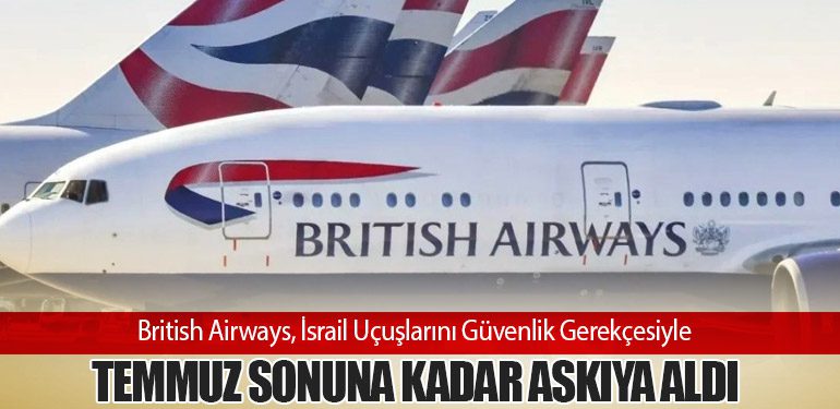 British Airways, İsrail Uçuşlarını Güvenlik Gerekçesiyle Temmuz Sonuna Kadar Askıya Aldı