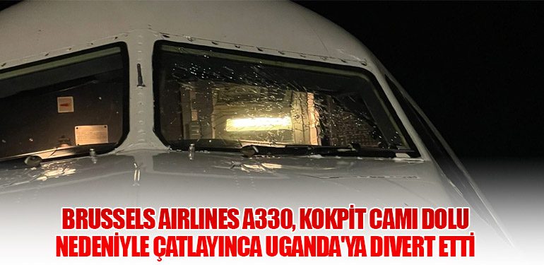 Brussels Airlines A330, Kokpit Camı Dolu Nedeniyle Çatlayınca Uganda'ya Divert Etti