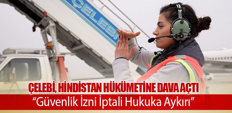 Çelebi, Hindistan Hükümetine Dava Açtı: “Güvenlik İzni İptali Hukuka Aykırı”