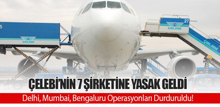 Çelebi’nin 7 Şirketine Yasak Geldi: Delhi, Mumbai, Bengaluru Operasyonları Durduruldu!