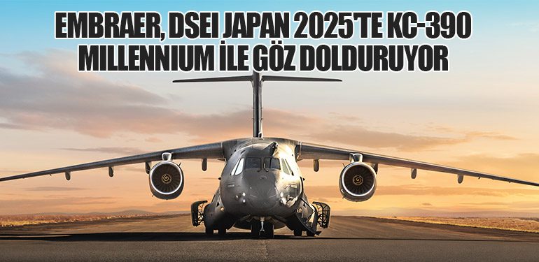 Embraer, DSEI Japan 2025'te KC-390 Millennium ile Göz Dolduruyor