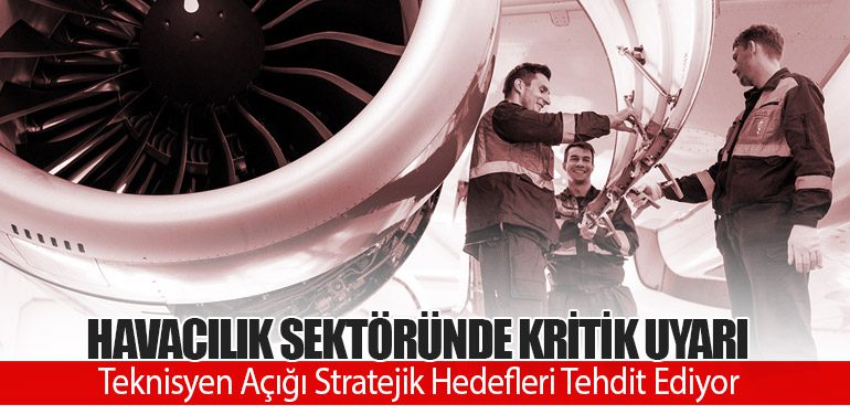 Havacılık Sektöründe Kritik Uyarı: Teknisyen Açığı Stratejik Hedefleri Tehdit Ediyor