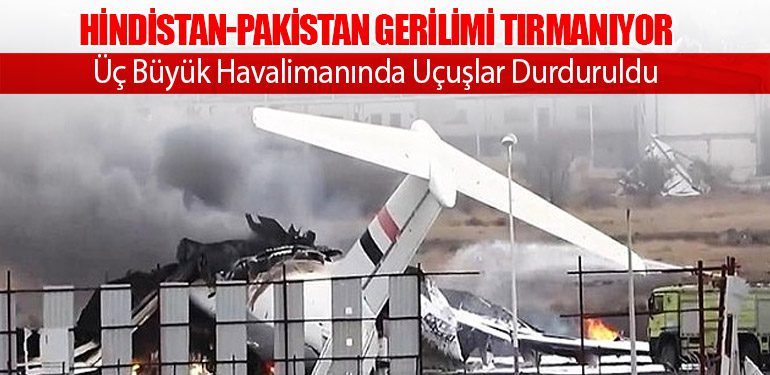 Hindistan-Pakistan Gerilimi Tırmanıyor: Üç Büyük Havalimanında Uçuşlar Durduruldu