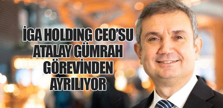 İGA Holding CEO’su Atalay Gümrah Görevinden Ayrılıyor