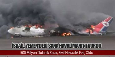 İsrail, Yemen’deki Sana Havalimanı’nı Vurdu: 500 Milyon Dolarlık Zarar, Sivil Havacılık Felç Oldu