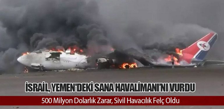 İsrail, Yemen'deki Sana Havalimanı’nı Vurdu: 500 Milyon Dolarlık Zarar, Sivil Havacılık Felç Oldu
