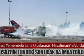 İsrail, Yemen’deki Sana Uluslararası Havalimanı’nı Vurdu: Husilerin Elindeki Son Uçak da İmha Edildi